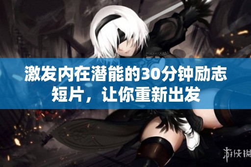 激發(fā)內(nèi)在潛能的30分鐘勵(lì)志短片，讓你重新出發(fā)