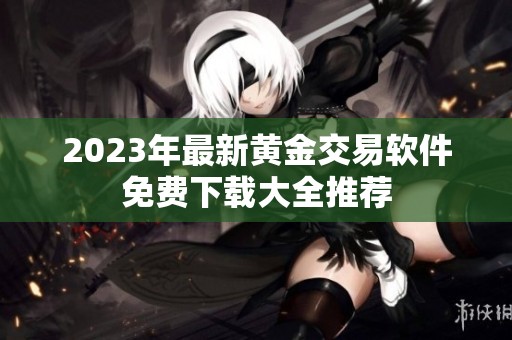 2023年最新黃金交易軟件免費(fèi)下載大全推薦