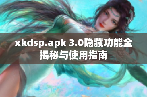 xkdsp.apk 3.0隱藏功能全揭秘與使用指南