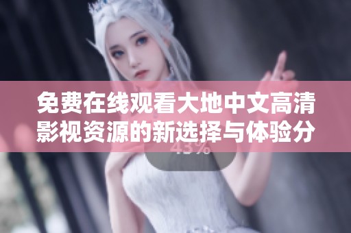 免費(fèi)在線觀看大地中文高清影視資源的新選擇與體驗(yàn)分享