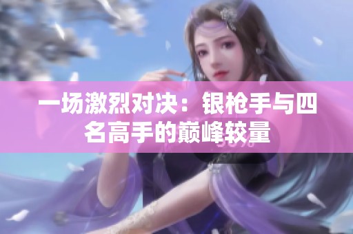 一場(chǎng)激烈對(duì)決：銀槍手與四名高手的巔峰較量