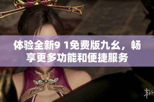 體驗(yàn)全新9 1免費(fèi)版九幺<div   id=
