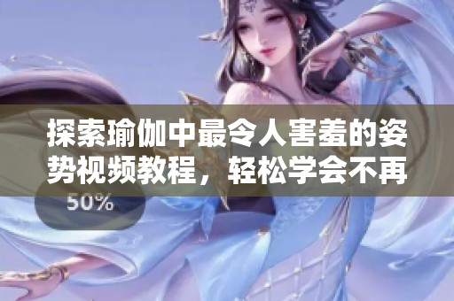 探索瑜伽中最令人害羞的姿勢視頻教程，輕松學(xué)會不再尷尬