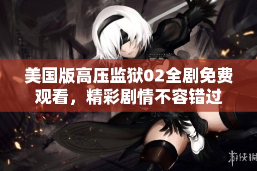 美國版高壓監(jiān)獄02全劇免費觀看<div id=