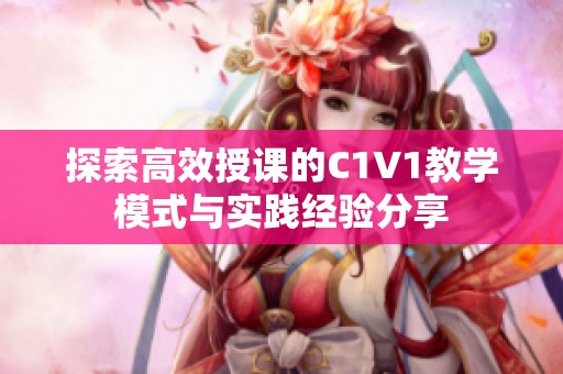 探索高效授課的C1V1教學(xué)模式與實(shí)踐經(jīng)驗(yàn)分享