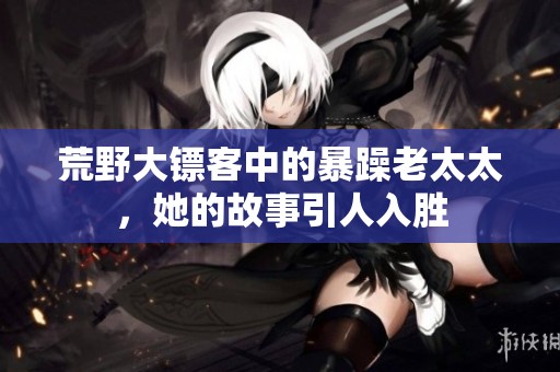 荒野大鏢客中的暴躁老太太<div   id=