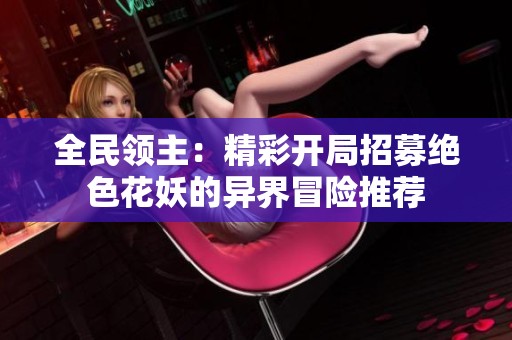 全民領主：精彩開局招募絕色花妖的異界冒險推薦