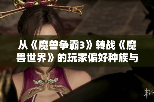 從《魔獸爭霸3》轉(zhuǎn)戰(zhàn)《魔獸世界》的玩家偏好種族與職業(yè)分析