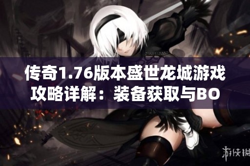 傳奇1.76版本盛世龍城游戲攻略詳解：裝備獲取與BOSS系統(tǒng)解析
