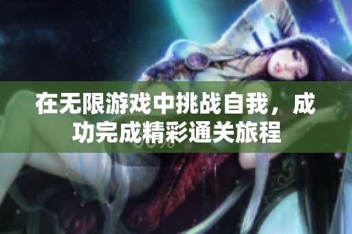在無限游戲中挑戰(zhàn)自我，成功完成精彩通關(guān)旅程