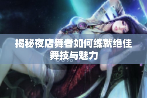 揭秘夜店舞者如何練就絕佳舞技與魅力