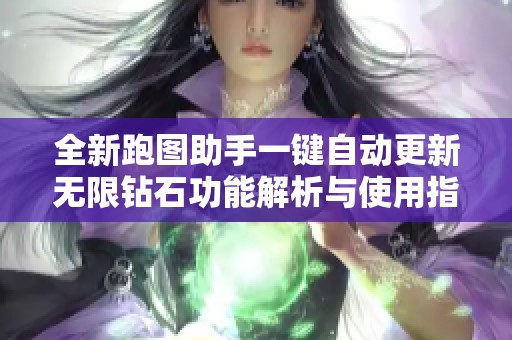 全新跑圖助手一鍵自動更新無限鉆石功能解析與使用指南