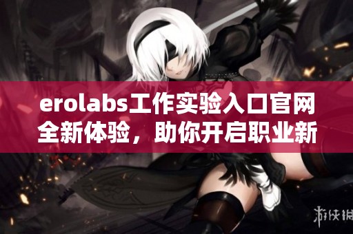 erolabs工作實驗入口官網(wǎng)全新體驗，助你開啟職業(yè)新篇章