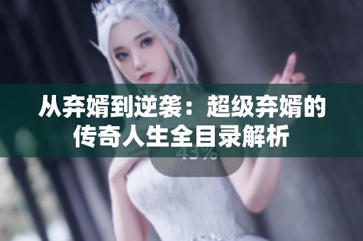 從棄婿到逆襲：超級棄婿的傳奇人生全目錄解析