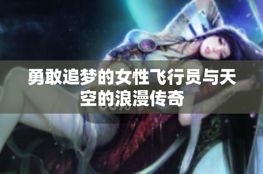 勇敢追夢(mèng)的女性飛行員與天空的浪漫傳奇
