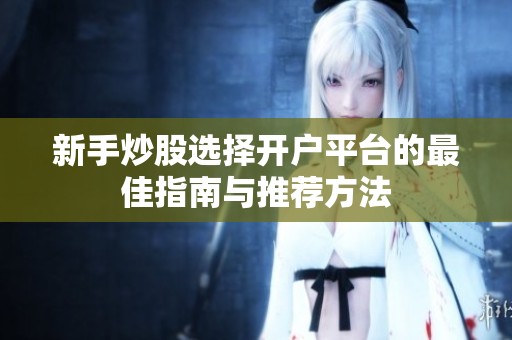 新手炒股選擇開戶平臺的最佳指南與推薦方法