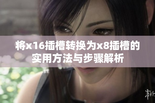 將x16插槽轉(zhuǎn)換為x8插槽的實用方法與步驟解析