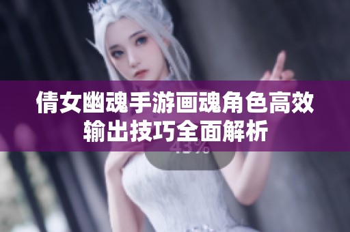 倩女幽魂手游畫魂角色高效輸出技巧全面解析