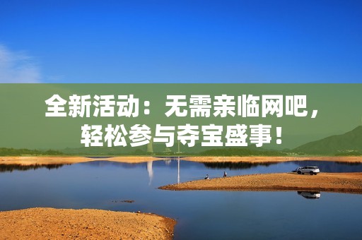 全新活動(dòng)：無需親臨網(wǎng)吧<div   id=