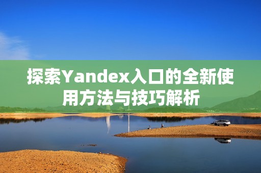 探索Yandex入口的全新使用方法與技巧解析