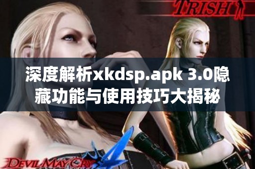深度解析xkdsp.apk 3.0隱藏功能與使用技巧大揭秘