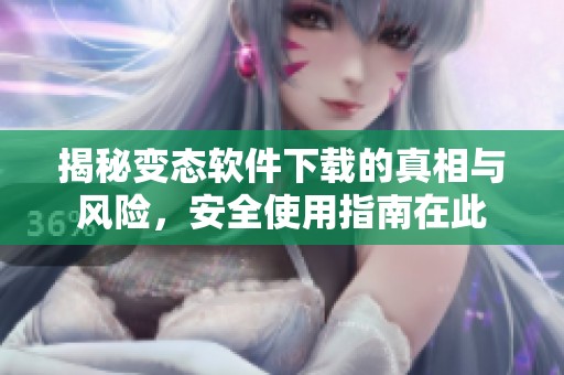 揭秘變態(tài)軟件下載的真相與風(fēng)險<div   id=