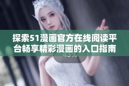 探索51漫畫(huà)官方在線閱讀平臺(tái)暢享精彩漫畫(huà)的入口指南