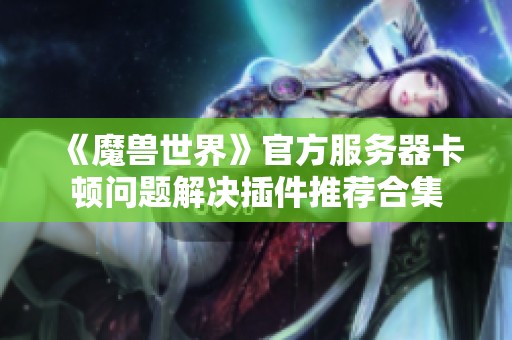 《魔獸世界》官方服務(wù)器卡頓問題解決插件推薦合集