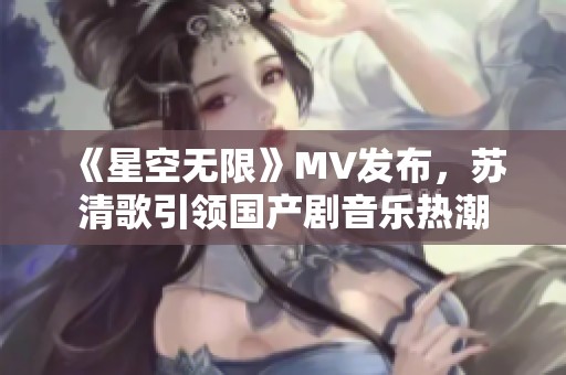 《星空無限》MV發(fā)布<div   id=