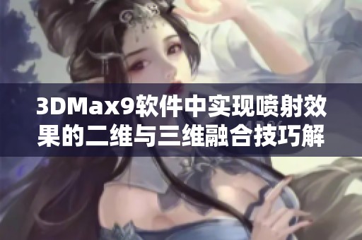 3DMax9軟件中實現(xiàn)噴射效果的二維與三維融合技巧解析