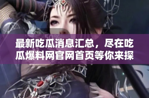 最新吃瓜消息匯總，盡在吃瓜爆料網(wǎng)官網(wǎng)首頁(yè)等你來(lái)探秘