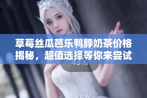 草莓絲瓜芭樂鴨脖奶茶價格揭秘，超值選擇等你來嘗試