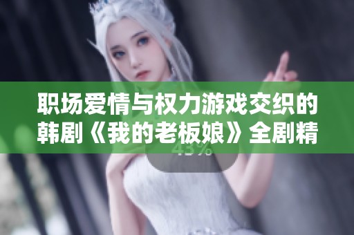 職場愛情與權(quán)力游戲交織的韓劇《我的老板娘》全劇精彩回顧