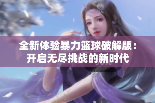 全新體驗暴力籃球破解版：開啟無盡挑戰(zhàn)的新時代