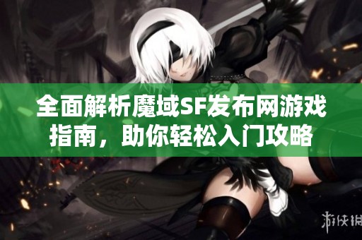全面解析魔域SF發(fā)布網(wǎng)游戲指南<div   id=