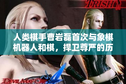 人類棋手曹巖磊首次與象棋機(jī)器人和棋<div   id=