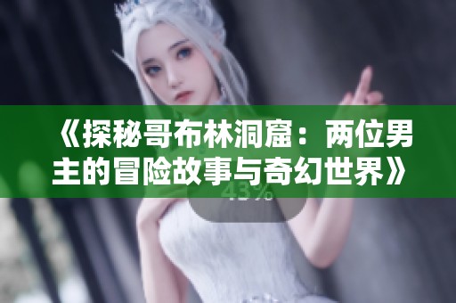 《探秘哥布林洞窟：兩位男主的冒險故事與奇幻世界》