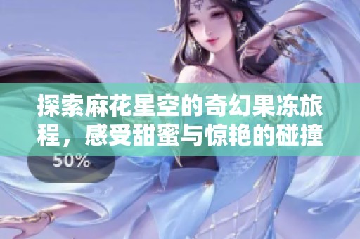 探索麻花星空的奇幻果凍旅程，感受甜蜜與驚艷的碰撞