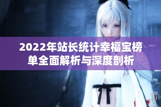 2022年站長統(tǒng)計(jì)幸福寶榜單全面解析與深度剖析