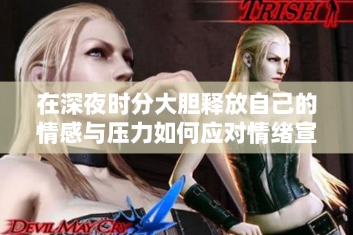 在深夜時(shí)分大膽釋放自己的情感與壓力如何應(yīng)對(duì)情緒宣泄