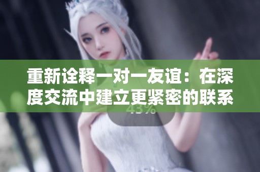 重新詮釋一對一友誼：在深度交流中建立更緊密的聯(lián)系