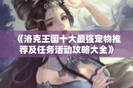 《洛克王國(guó)十大最強(qiáng)寵物推薦及任務(wù)活動(dòng)攻略大全》