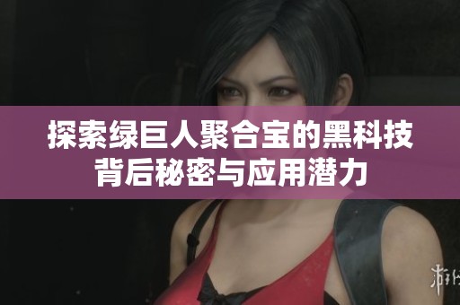 探索綠巨人聚合寶的黑科技背后秘密與應(yīng)用潛力