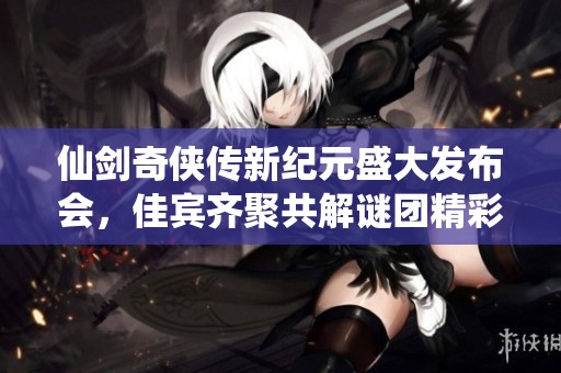 仙劍奇?zhèn)b傳新紀元盛大發(fā)布會<div   id=