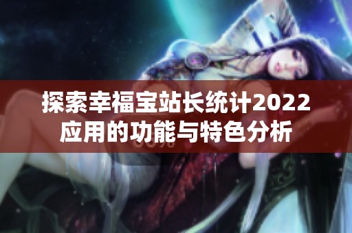 探索幸福寶站長統(tǒng)計2022應用的功能與特色分析