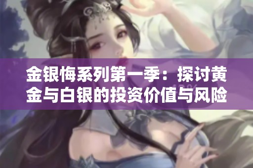 金銀悔系列第一季：探討黃金與白銀的投資價值與風(fēng)險