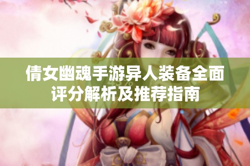 倩女幽魂手游異人裝備全面評分解析及推薦指南