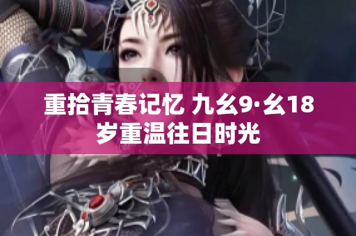重拾青春記憶 九幺9·幺18歲重溫往日時光