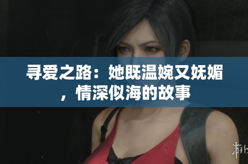 尋愛之路：她既溫婉又嫵媚，情深似海的故事