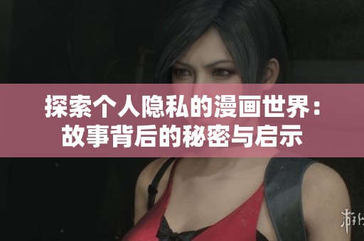 探索個(gè)人隱私的漫畫世界：故事背后的秘密與啟示